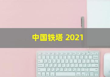 中国铁塔 2021